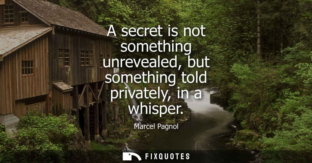 A secret is not something unrevealed, but something told privately, in a whisper