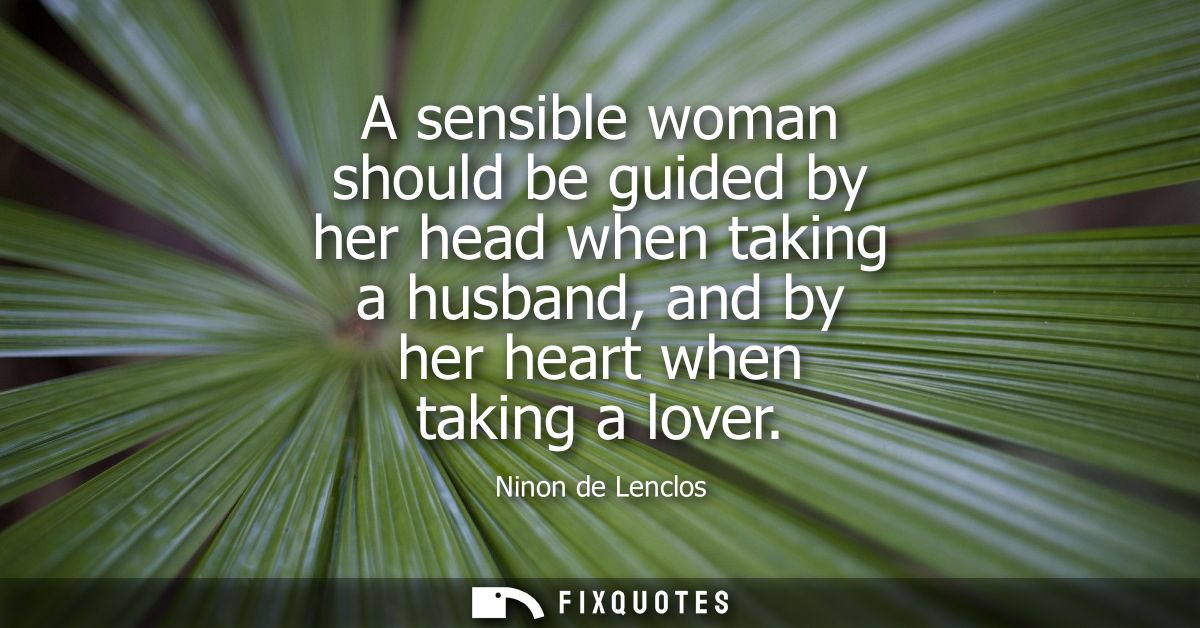 A sensible woman should be guided by her head when taking a husband, and by her heart when taking a lover