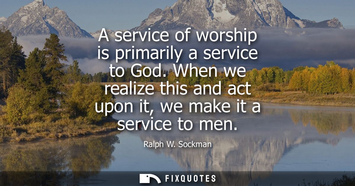 A service of worship is primarily a service to God. When we realize this and act upon it, we make it a service to men