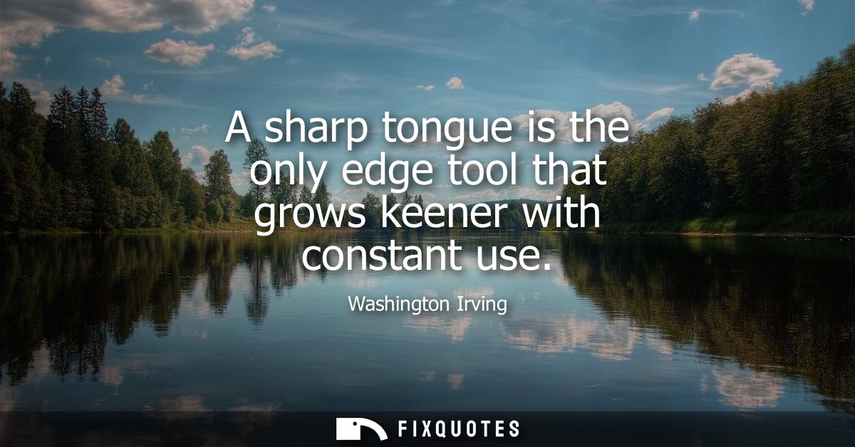 A sharp tongue is the only edge tool that grows keener with constant use