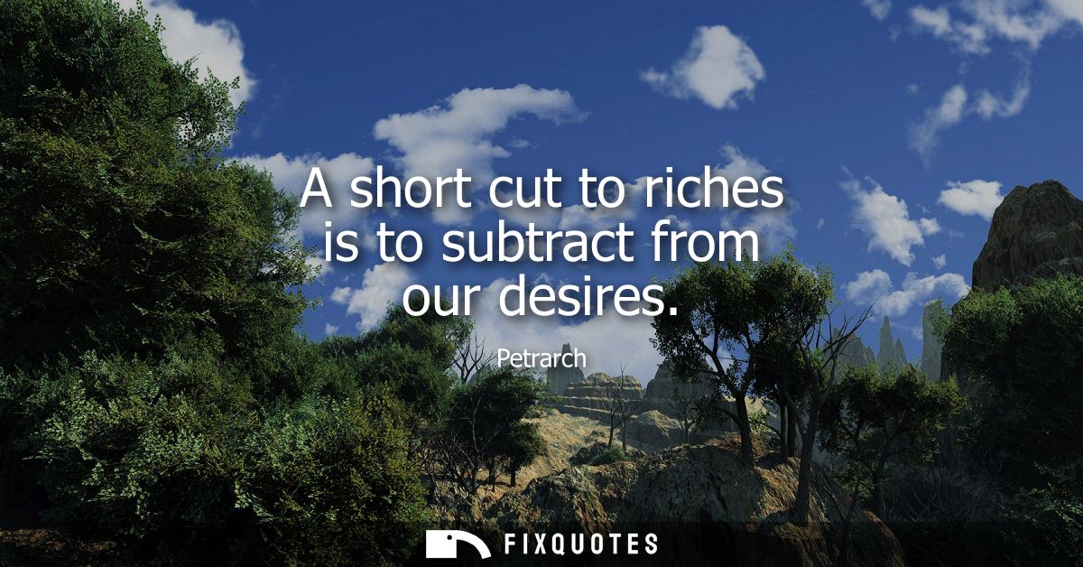 A short cut to riches is to subtract from our desires