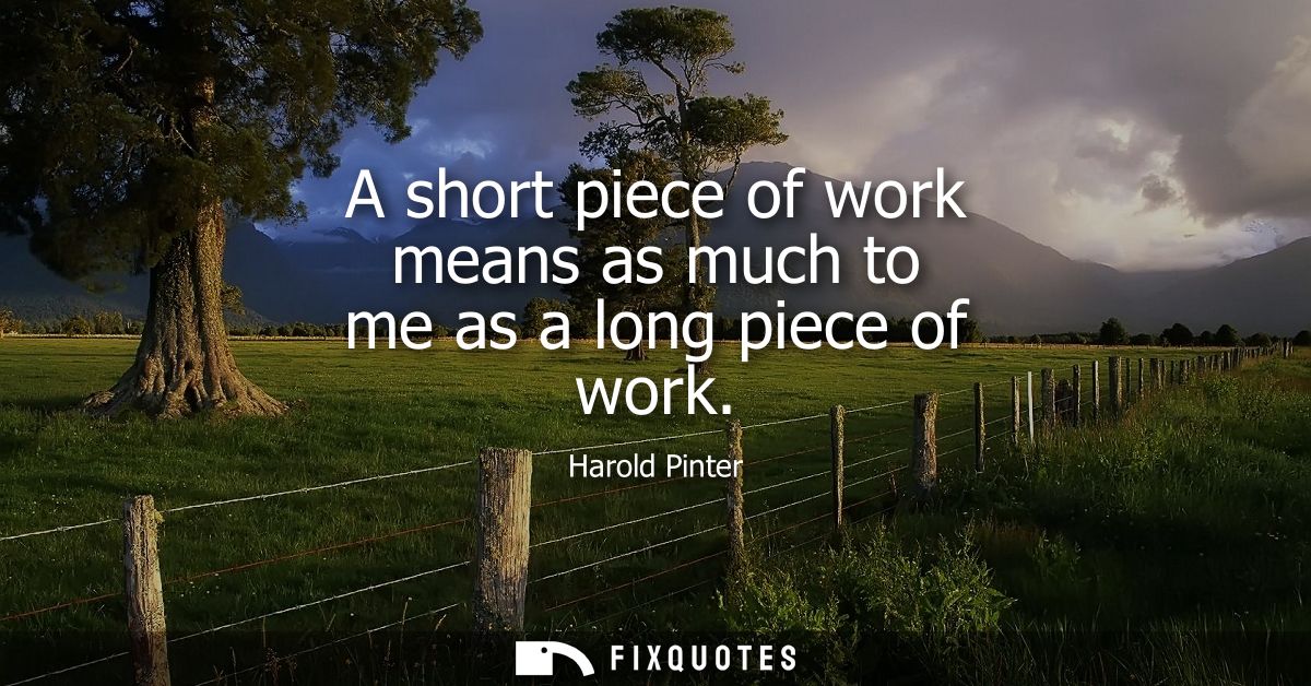 A short piece of work means as much to me as a long piece of work