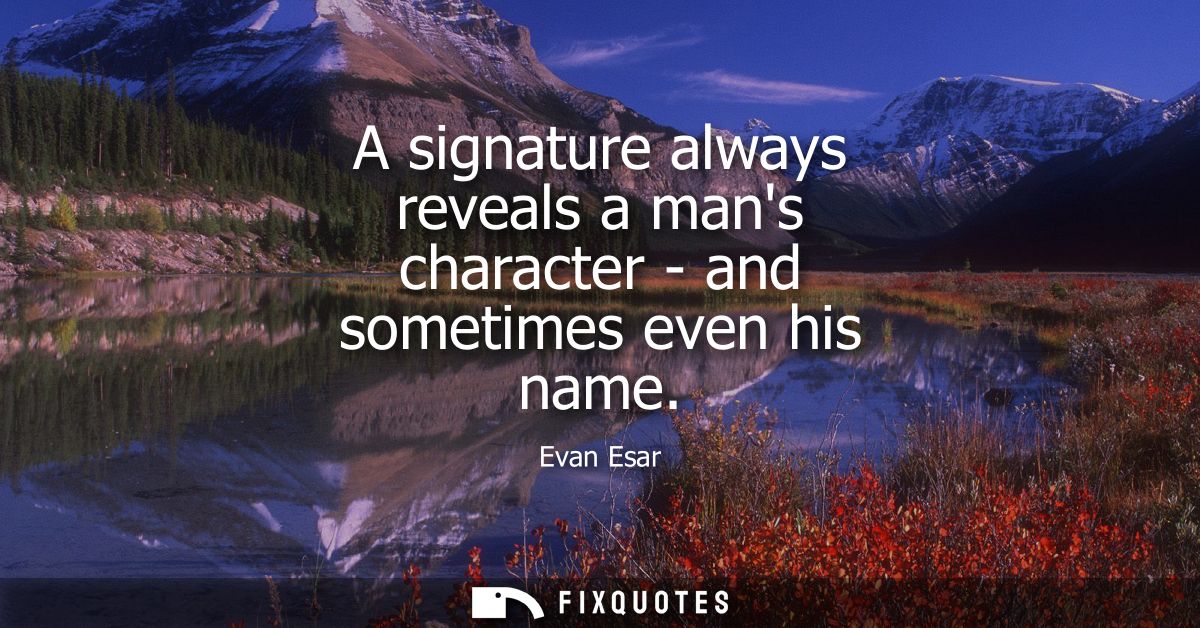 A signature always reveals a mans character - and sometimes even his name
