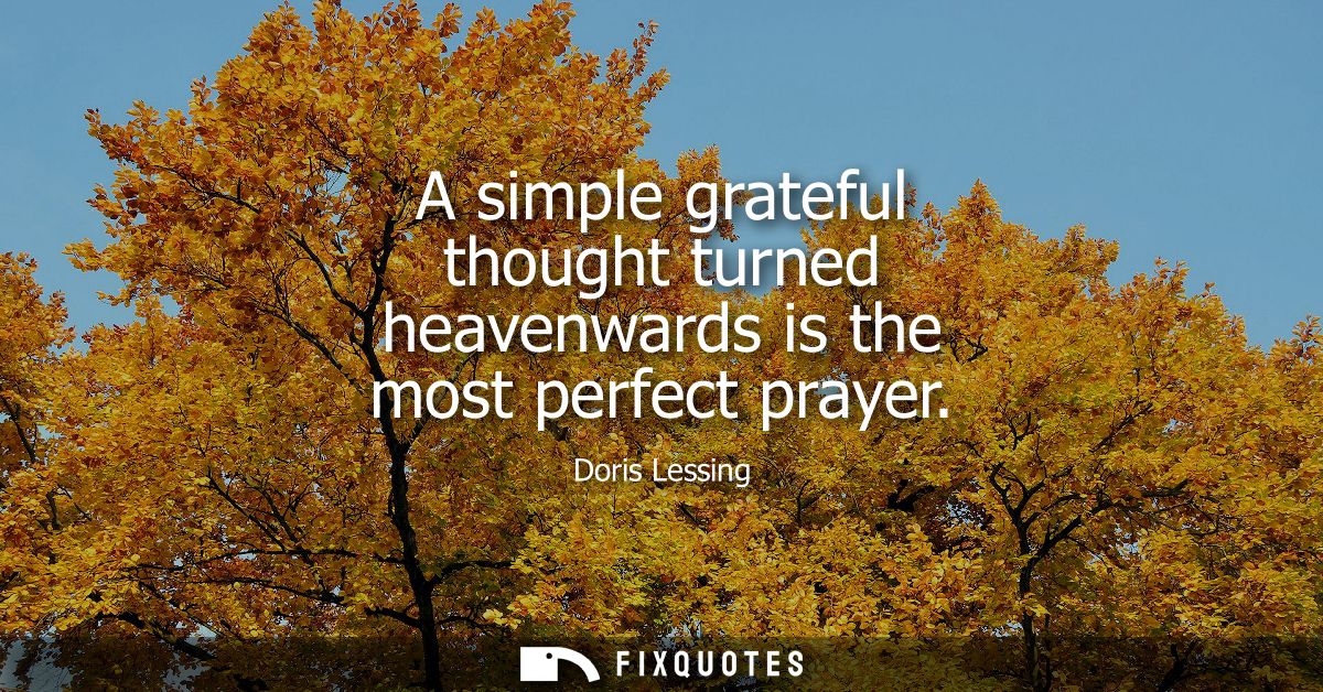 A simple grateful thought turned heavenwards is the most perfect prayer
