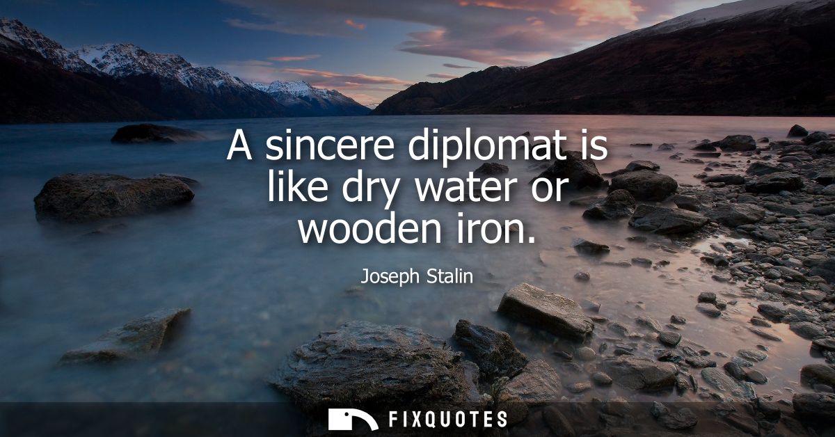 A sincere diplomat is like dry water or wooden iron