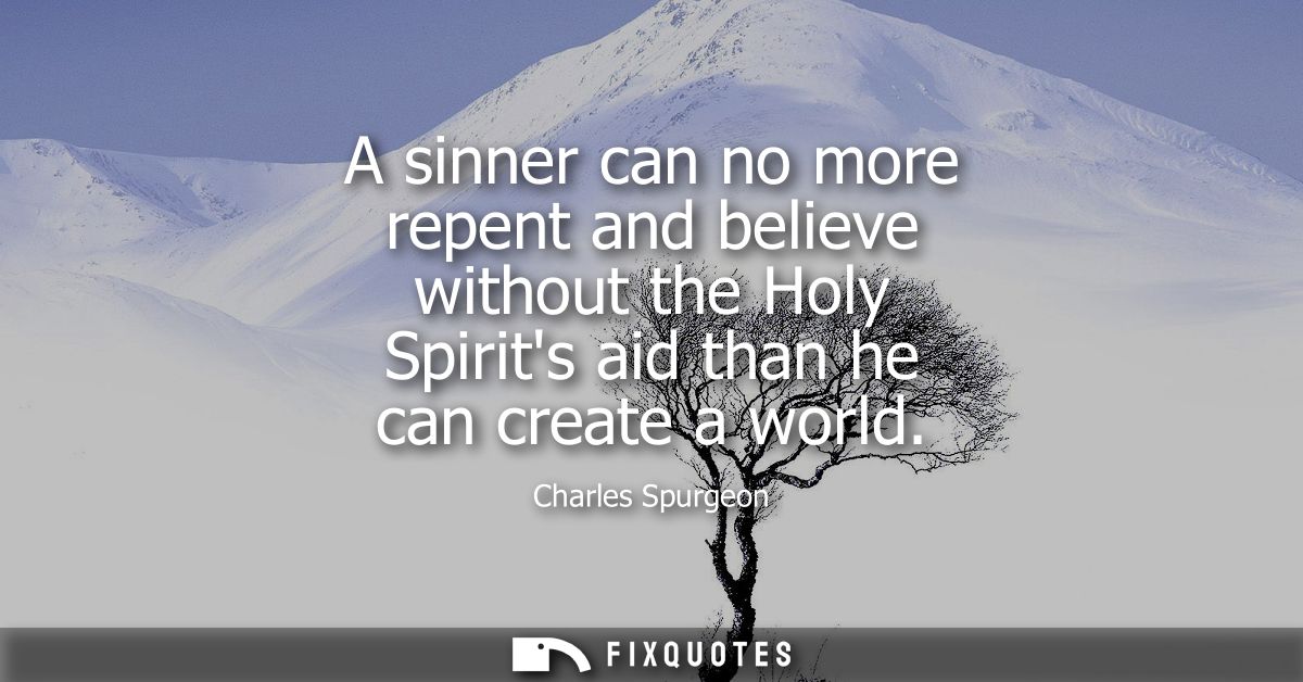 A sinner can no more repent and believe without the Holy Spirits aid than he can create a world