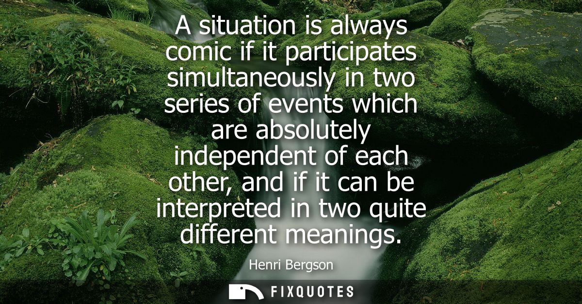 A situation is always comic if it participates simultaneously in two series of events which are absolutely independent o