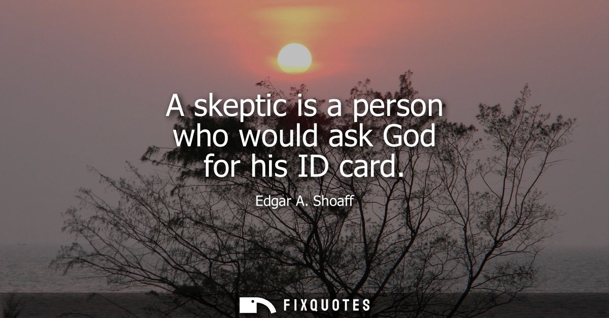 A skeptic is a person who would ask God for his ID card