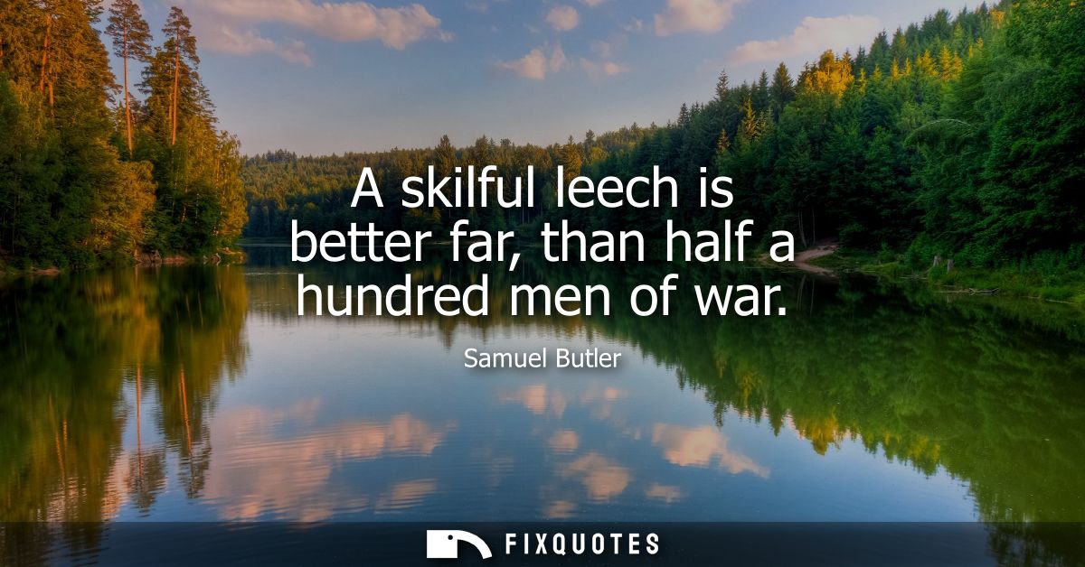 A skilful leech is better far, than half a hundred men of war