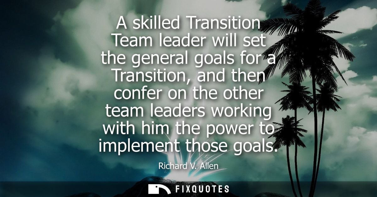 A skilled Transition Team leader will set the general goals for a Transition, and then confer on the other team leaders 
