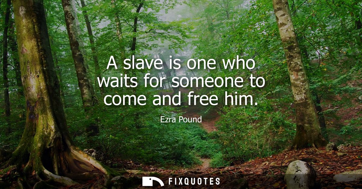 A slave is one who waits for someone to come and free him