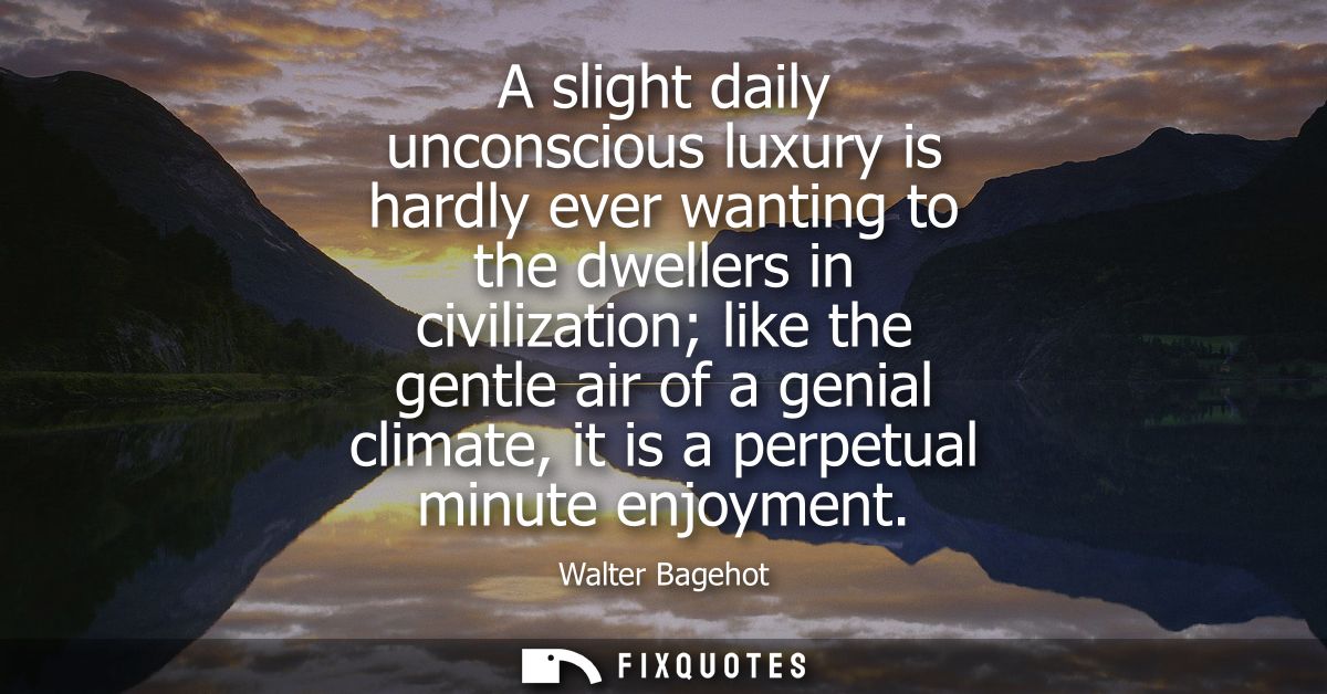 A slight daily unconscious luxury is hardly ever wanting to the dwellers in civilization like the gentle air of a genial