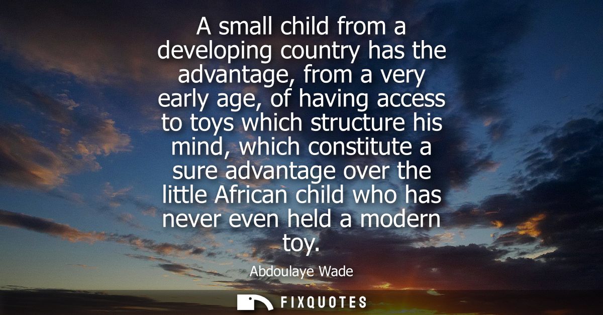 A small child from a developing country has the advantage, from a very early age, of having access to toys which structu
