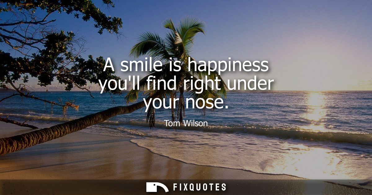 A smile is happiness youll find right under your nose
