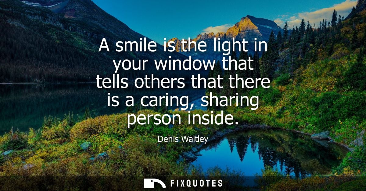 A smile is the light in your window that tells others that there is a caring, sharing person inside