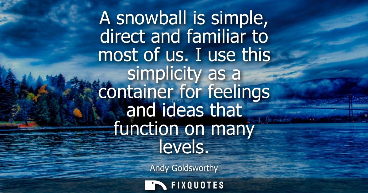 A snowball is simple, direct and familiar to most of us. I use this simplicity as a container for feelings and ideas tha