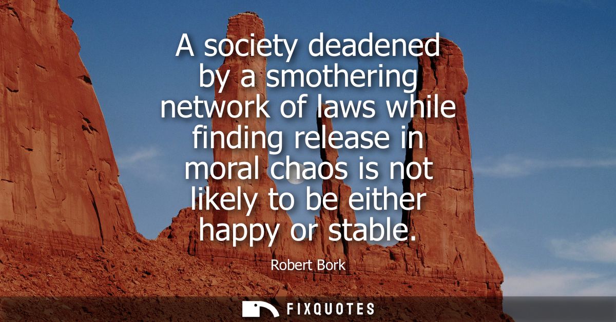 A society deadened by a smothering network of laws while finding release in moral chaos is not likely to be either happy