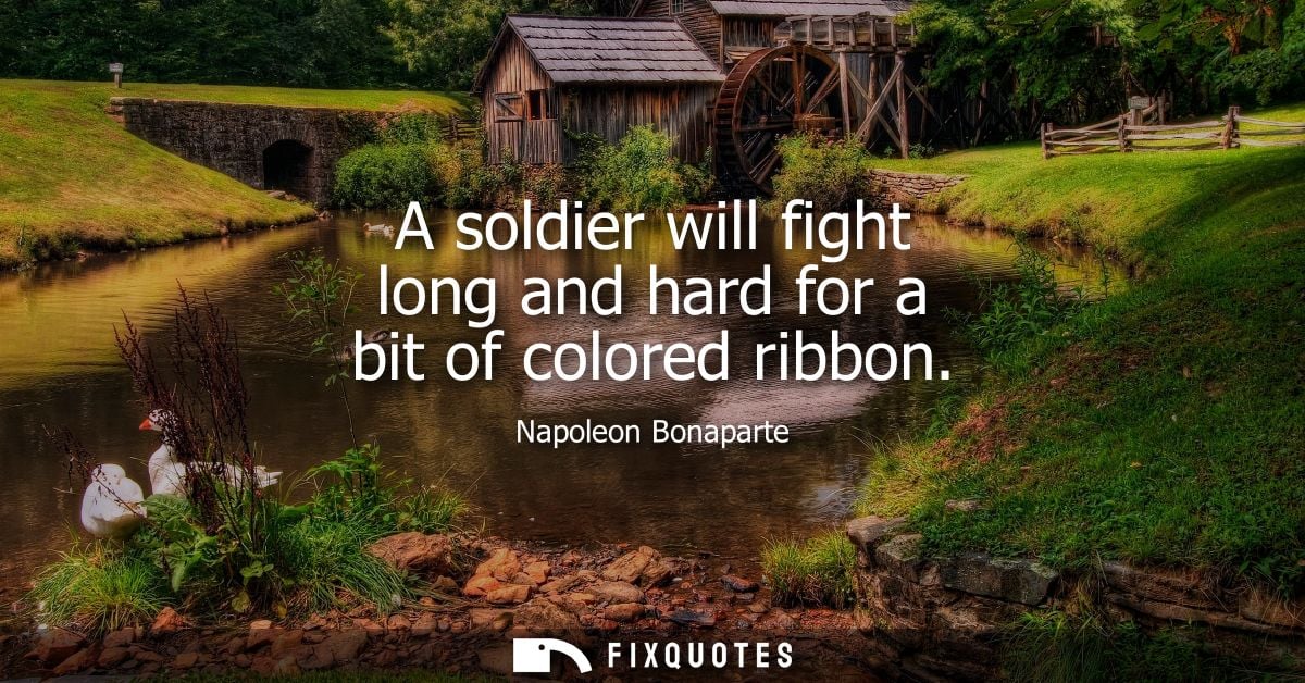 A soldier will fight long and hard for a bit of colored ribbon