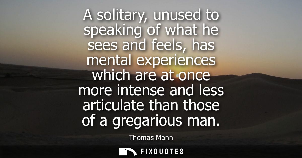 A solitary, unused to speaking of what he sees and feels, has mental experiences which are at once more intense and less