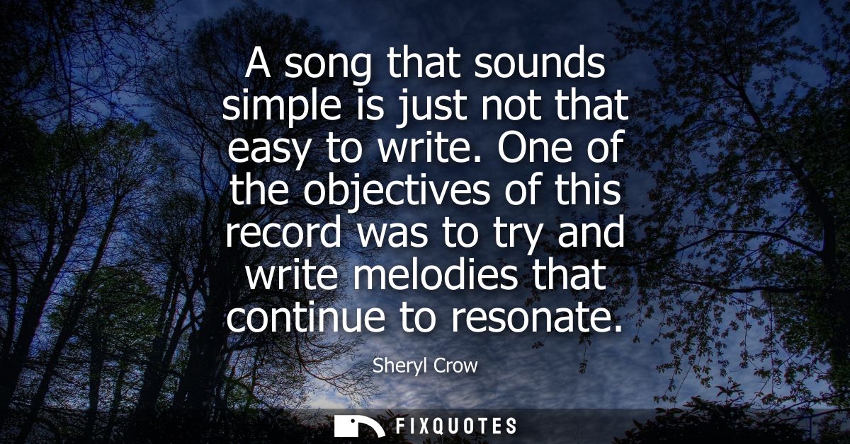 A song that sounds simple is just not that easy to write. One of the objectives of this record was to try and write melo