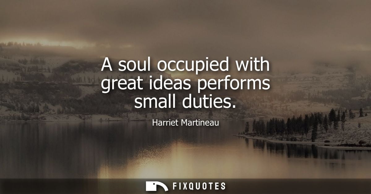 A soul occupied with great ideas performs small duties