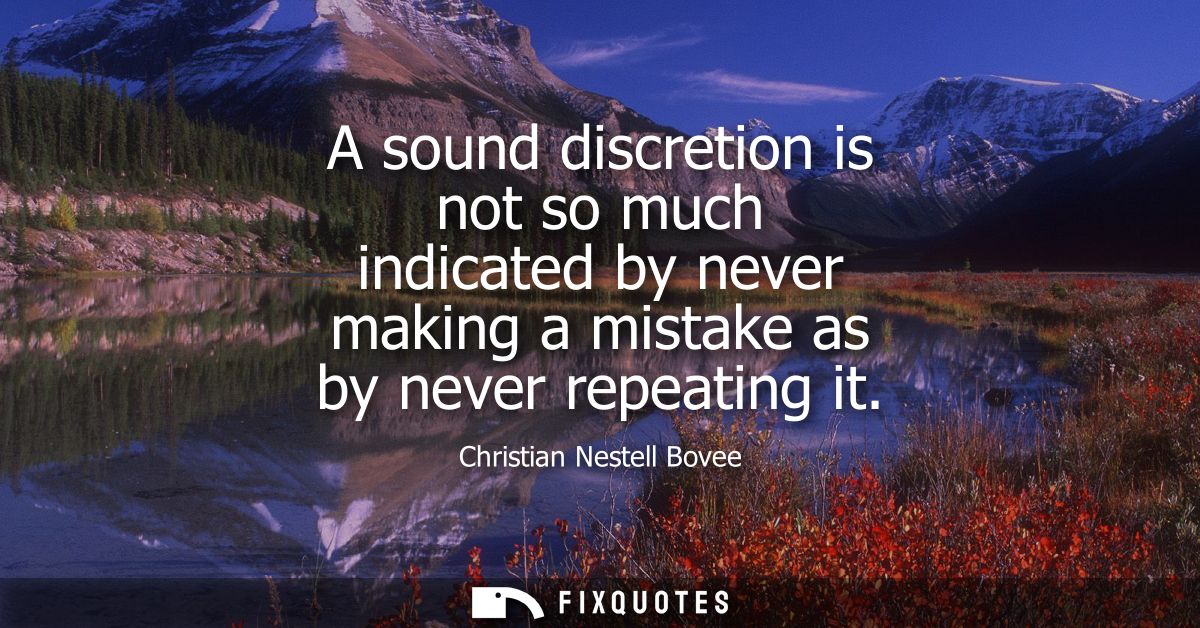 A sound discretion is not so much indicated by never making a mistake as by never repeating it