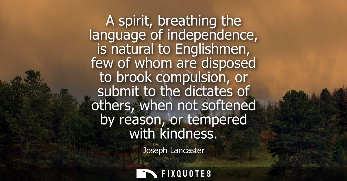 A spirit, breathing the language of independence, is natural to Englishmen, few of whom are disposed to brook compulsion