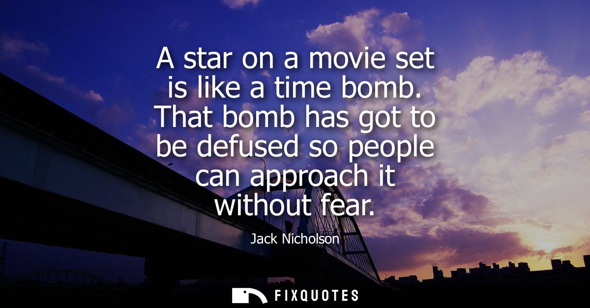 A star on a movie set is like a time bomb. That bomb has got to be defused so people can approach it without fear