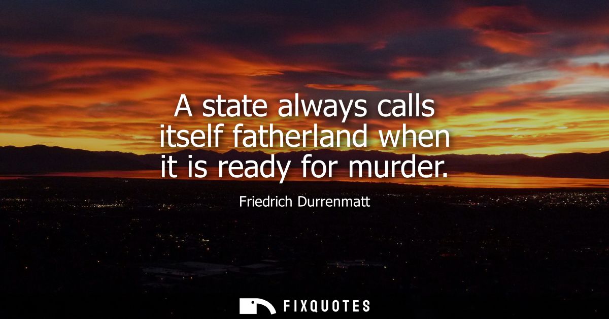 A state always calls itself fatherland when it is ready for murder