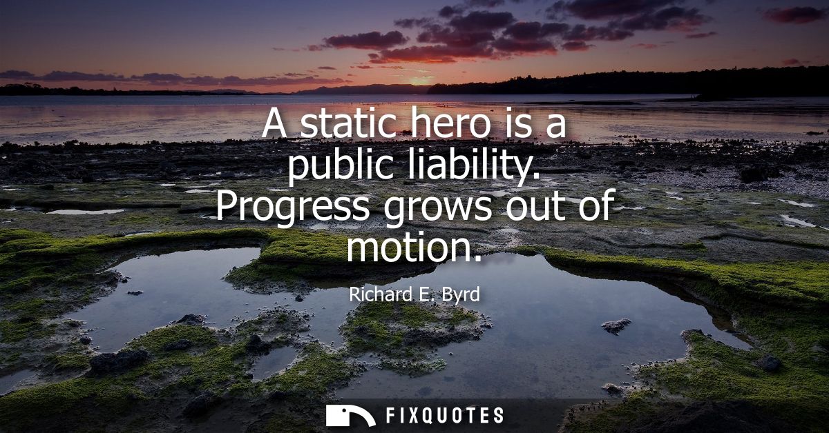 A static hero is a public liability. Progress grows out of motion