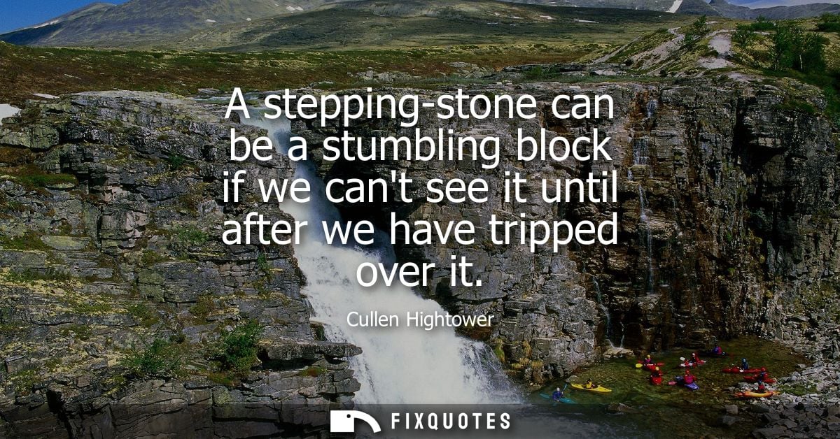 A stepping-stone can be a stumbling block if we cant see it until after we have tripped over it
