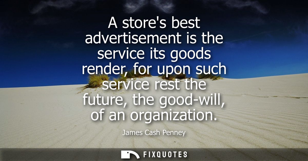 A stores best advertisement is the service its goods render, for upon such service rest the future, the good-will, of an