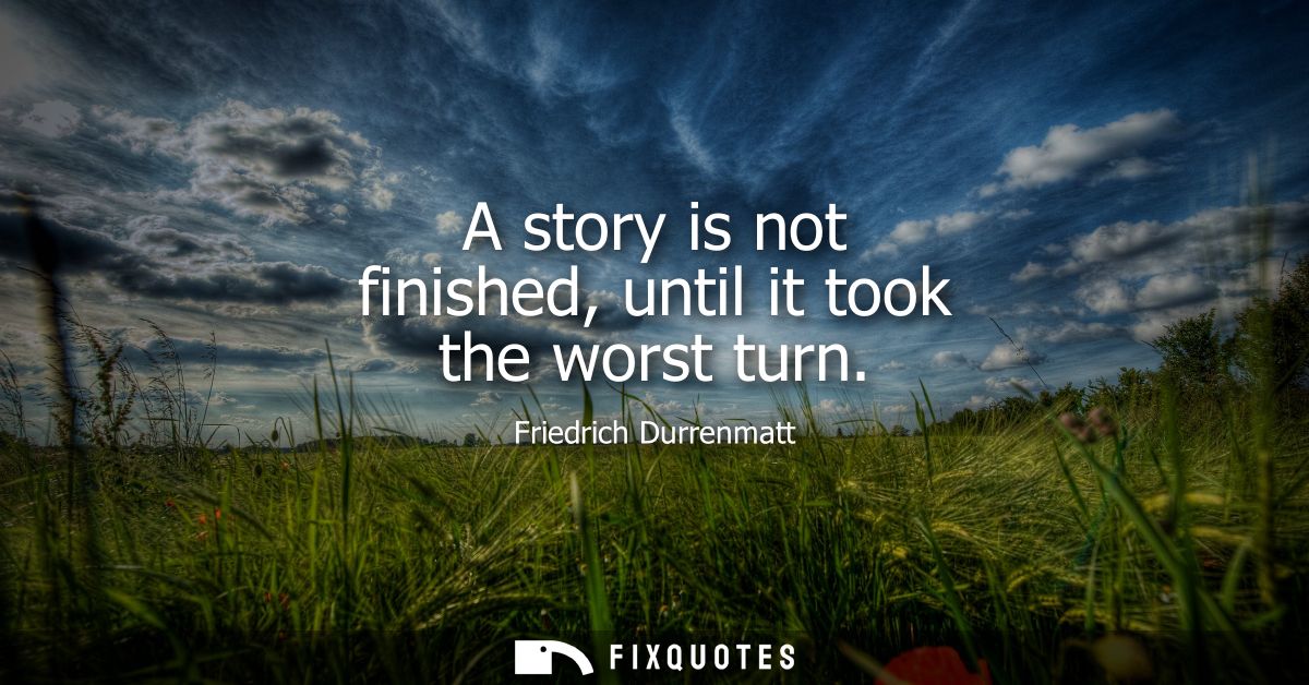 A story is not finished, until it took the worst turn