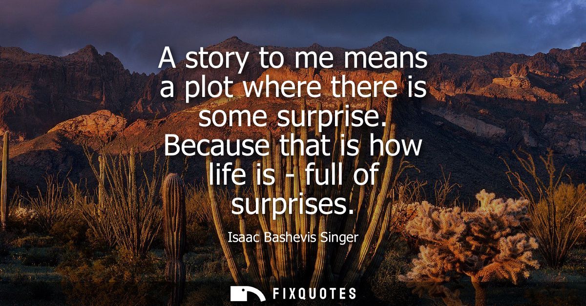 A story to me means a plot where there is some surprise. Because that is how life is - full of surprises