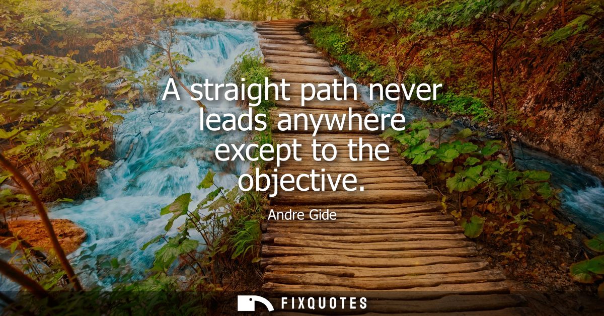 A straight path never leads anywhere except to the objective