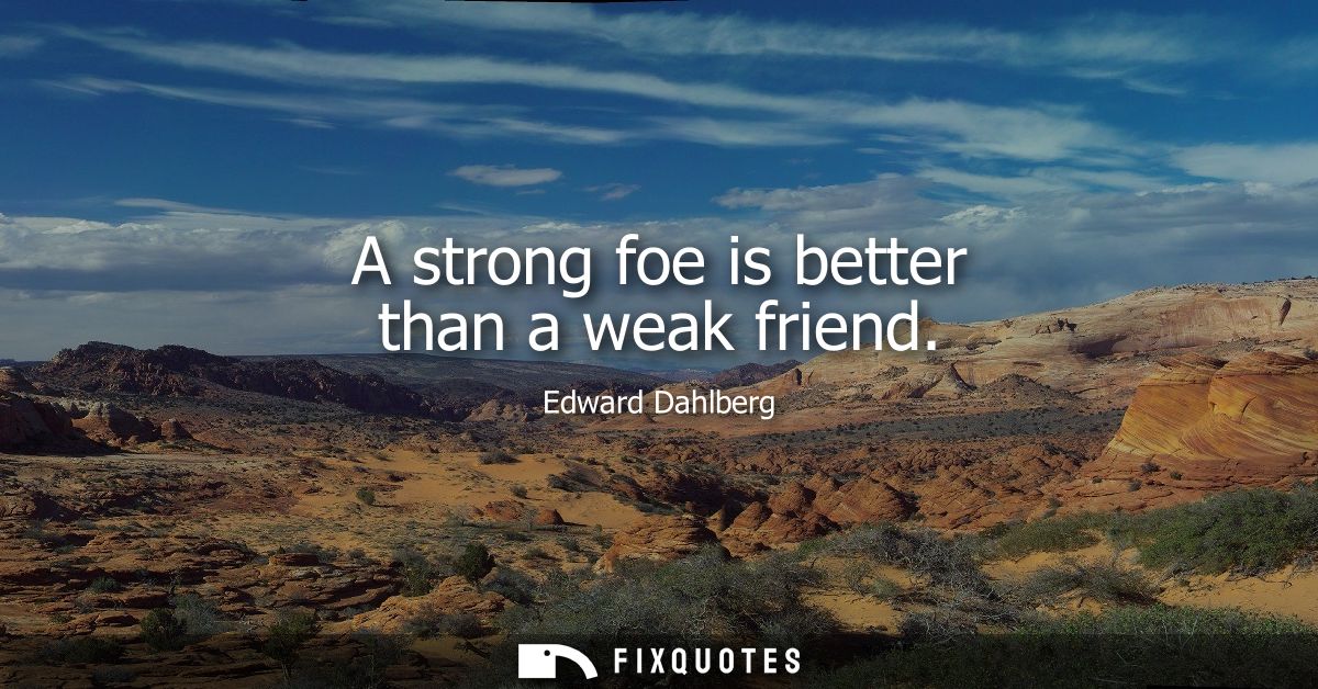 A strong foe is better than a weak friend