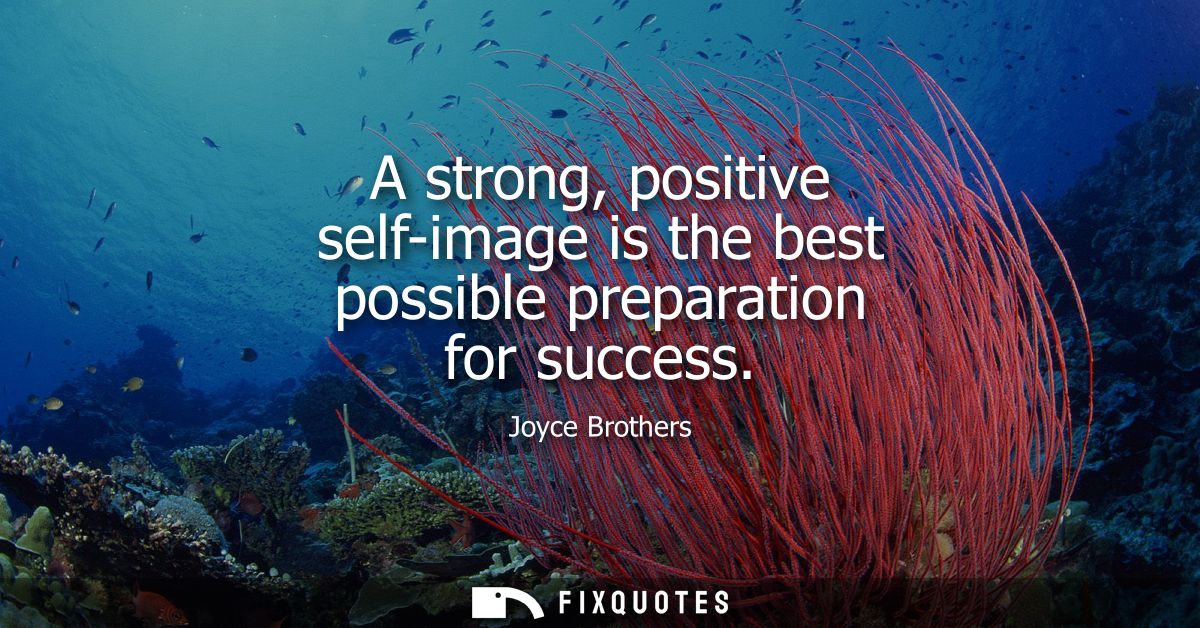 A strong, positive self-image is the best possible preparation for success
