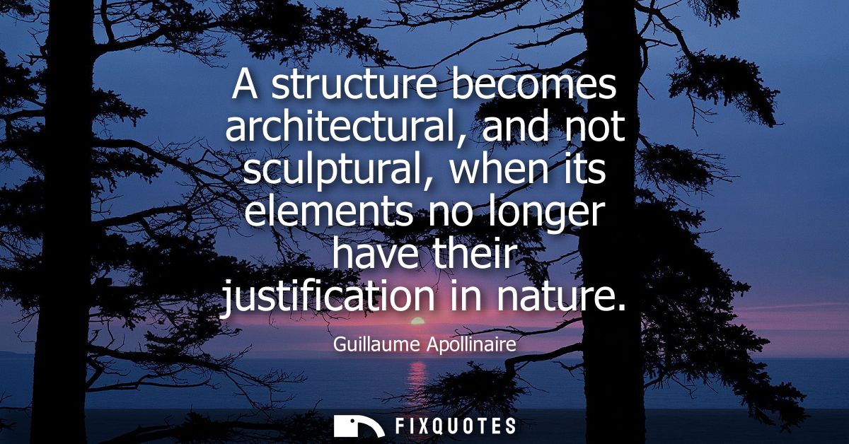 A structure becomes architectural, and not sculptural, when its elements no longer have their justification in nature