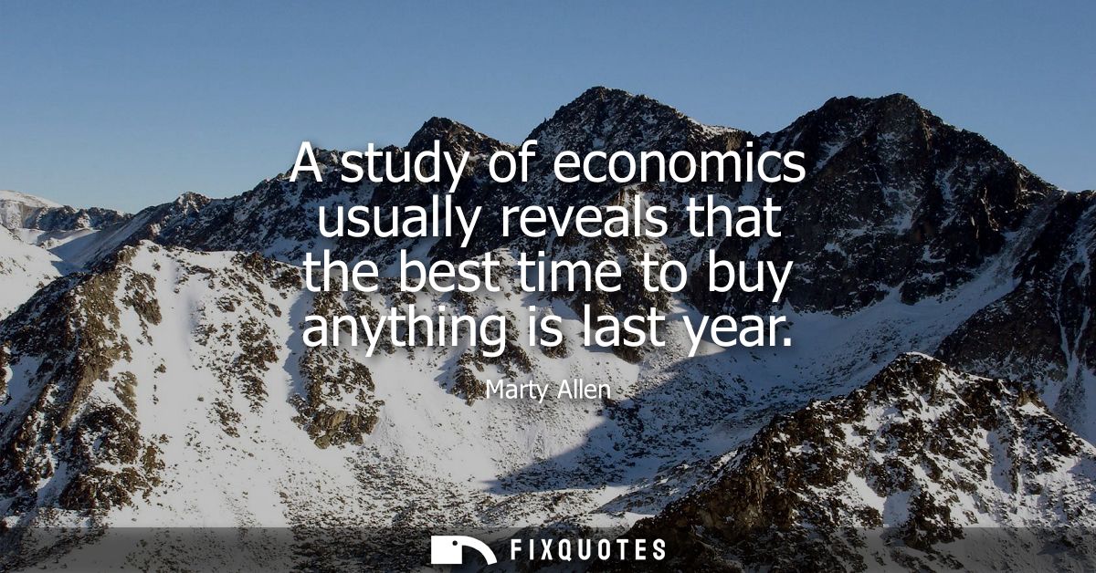 A study of economics usually reveals that the best time to buy anything is last year