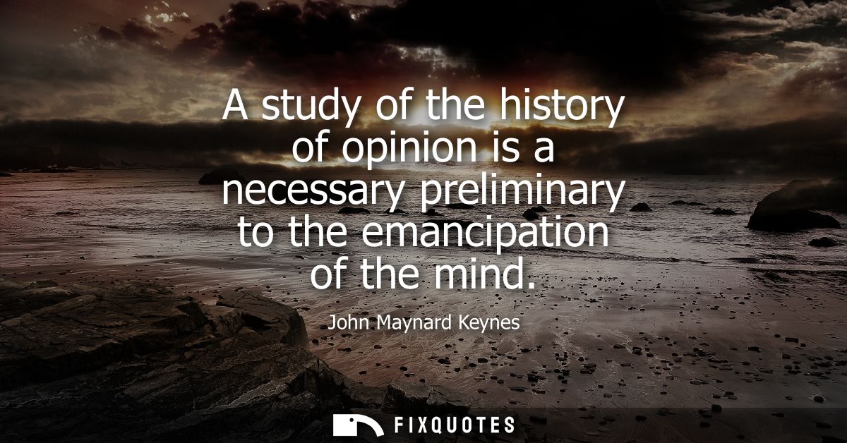 A study of the history of opinion is a necessary preliminary to the emancipation of the mind