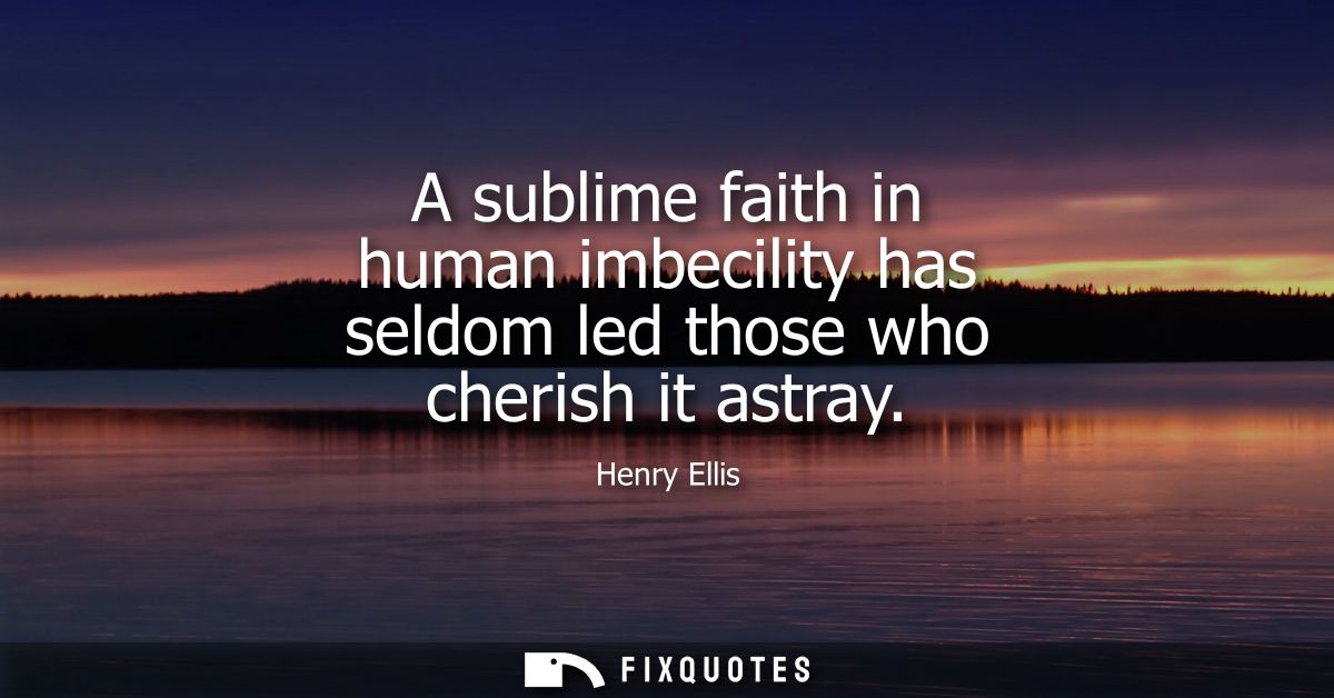 A sublime faith in human imbecility has seldom led those who cherish it astray