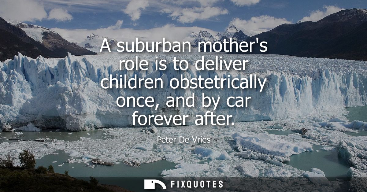 A suburban mothers role is to deliver children obstetrically once, and by car forever after