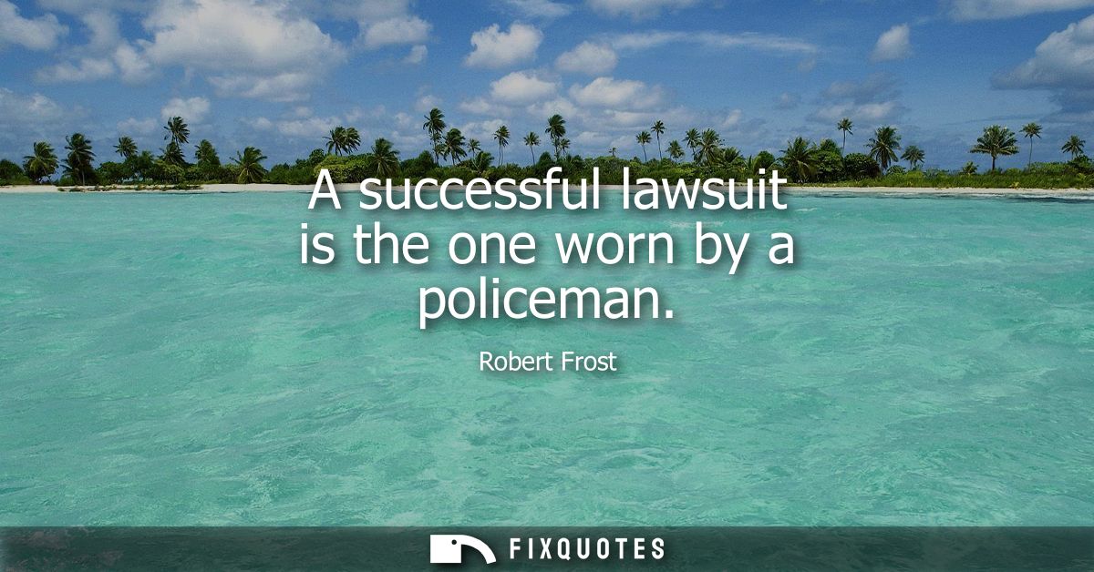 A successful lawsuit is the one worn by a policeman