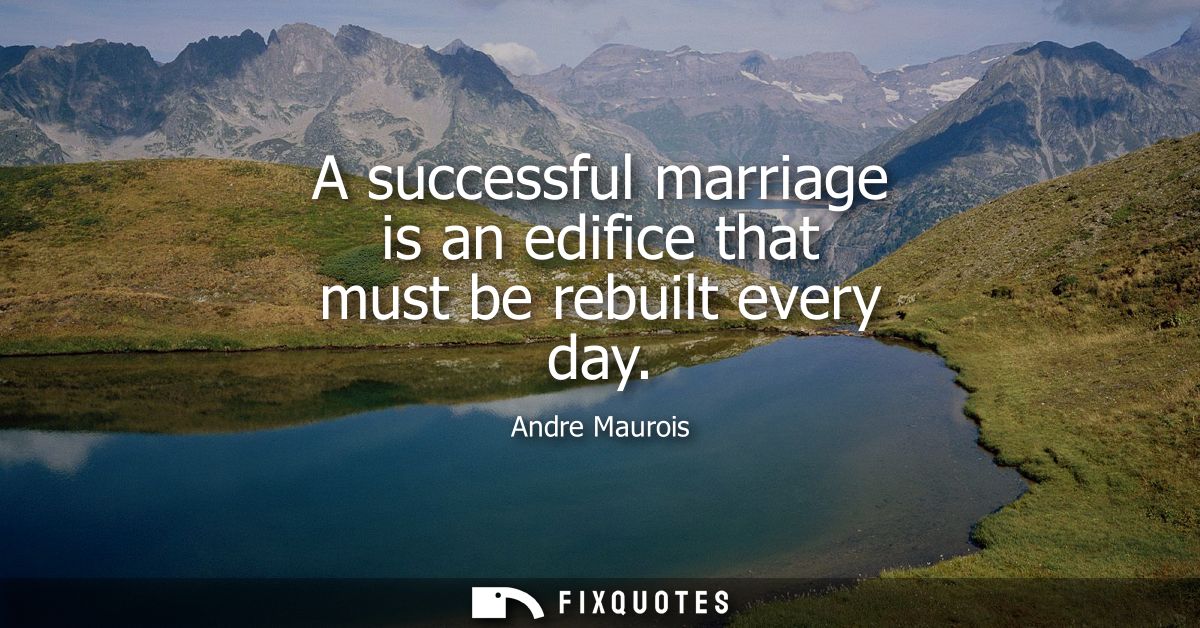 A successful marriage is an edifice that must be rebuilt every day