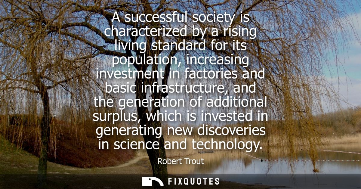 A successful society is characterized by a rising living standard for its population, increasing investment in factories