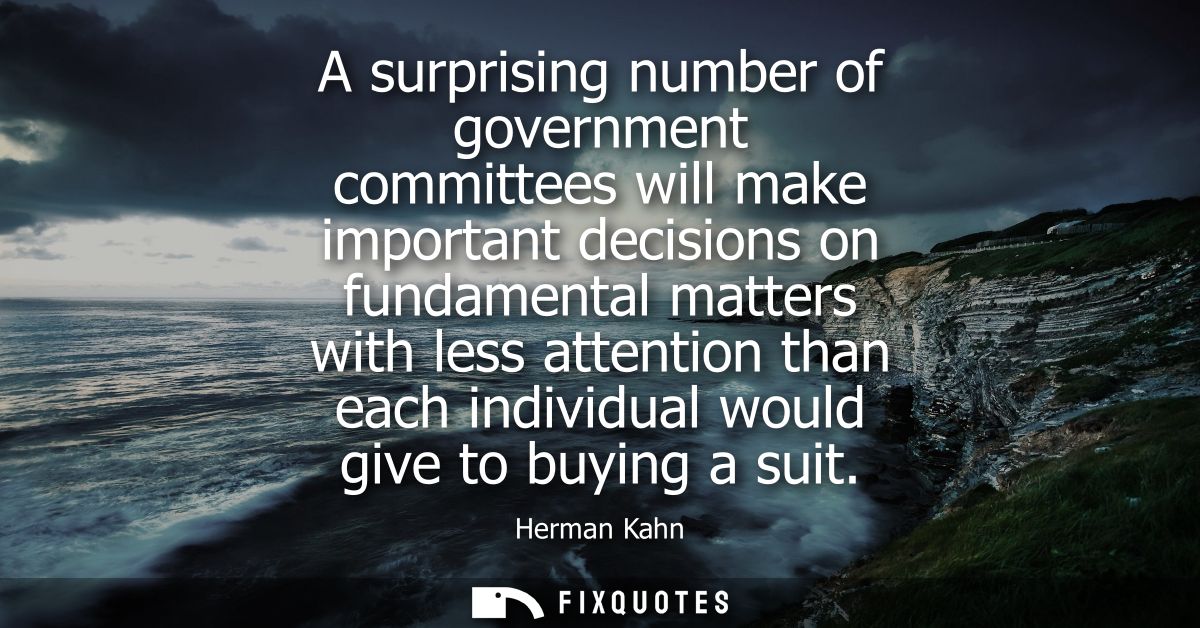 A surprising number of government committees will make important decisions on fundamental matters with less attention th