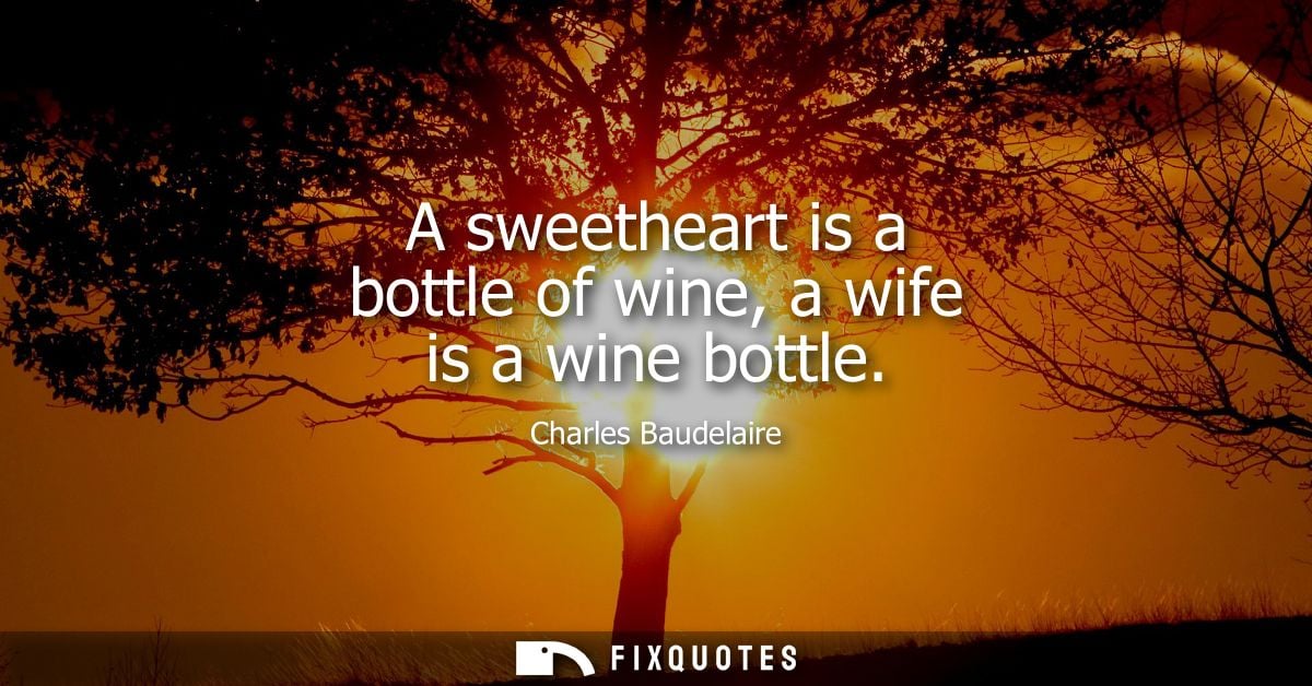 A sweetheart is a bottle of wine, a wife is a wine bottle