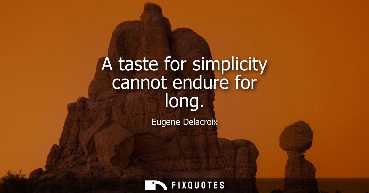 A taste for simplicity cannot endure for long