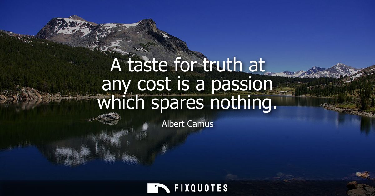 A taste for truth at any cost is a passion which spares nothing - Albert Camus