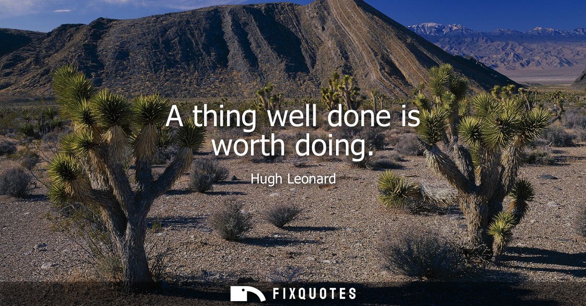 A thing well done is worth doing